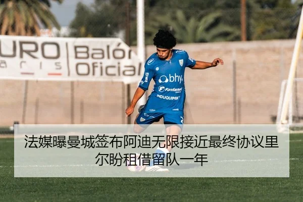 法媒曝曼城签布阿迪无限接近最终协议里尔盼租借留队一年